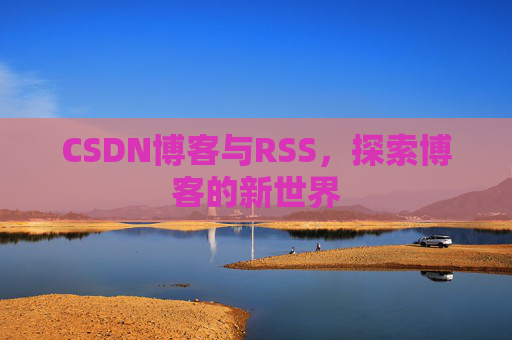 CSDN博客与RSS，探索博客的新世界