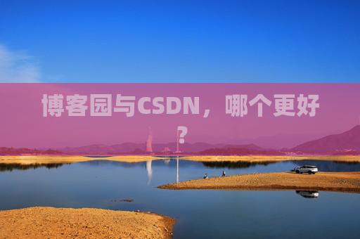 博客园与CSDN，哪个更好？