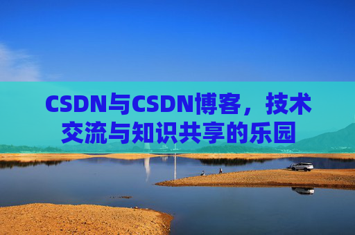 CSDN与CSDN博客，技术交流与知识共享的乐园
