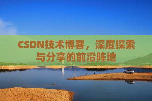 CSDN技术博客，深度探索与分享的前沿阵地